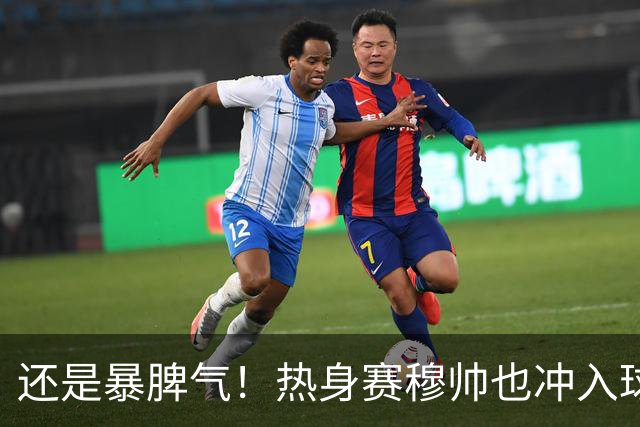 还是暴脾气！热身赛穆帅也冲入球场要求罚下对方球员